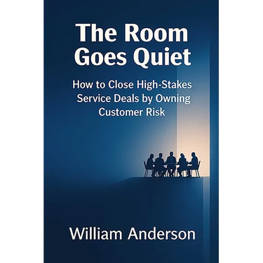 The Room Goes Quiet: How to Close High-Stakes Service Deals by Owning Customer Risk