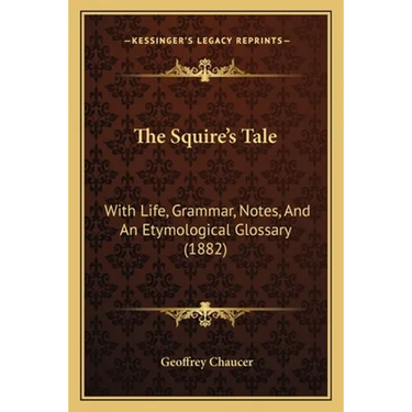 The Squire's Tale: With Life, Grammar, Notes, And An Etymological Glossary (1882)