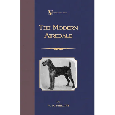 The Modern Airedale Terrier: With Instructions for Stripping the Airedale and Also Training the Airedale for Big Game Hunting. (A Vintage Dog Books