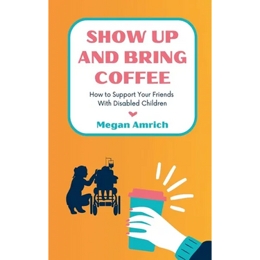 Show Up and Bring Coffee: How to Support Your Friends With Disabled Children