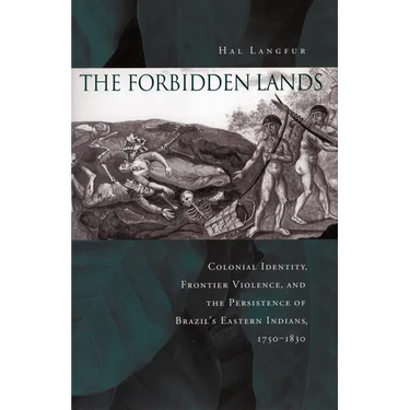 The Forbidden Lands: Colonial Identity, Frontier Violence, and the Persistence of Brazil's Eastern Indians, 1750-1830