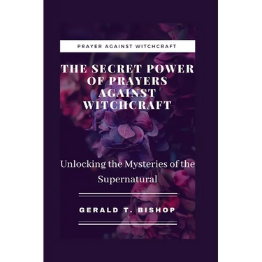 The Secret Power of Prayers Against Witchcraft: Unlocking the Mysteries of the Supernatural