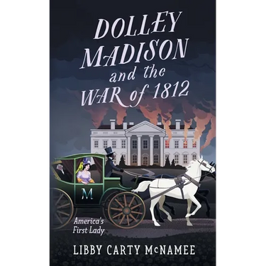 Dolley Madison and the War of 1812: America's First Lady