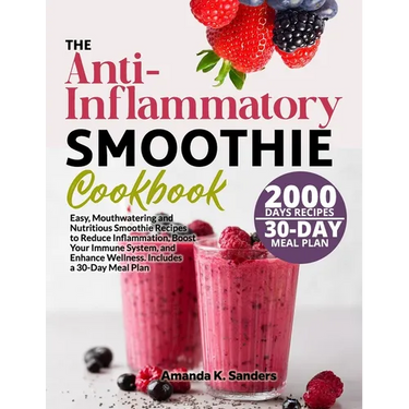 The Anti-Inflammatory Smoothie Cookbook: Easy, Mouthwatering and Nutritious Smoothie Recipes to Reduce Inflammation, Boost Your Immune System, and Enh