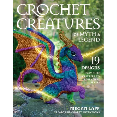 Crochet Creatures of Myth and Legend: 19 Designs Easy Cute Critters to Legendary Beasts