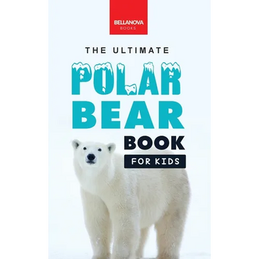 The Ultimate Polar Bear Book for Kids: Polar Bear Facts: 100+ Amazing Facts, Sea-Ice Hunting, Why They're White, Cubs & Snow Dens