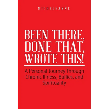 Been There, Done That, Wrote This!: A Personal Journey Through Chronic Illness, Bullies, and Spirituality