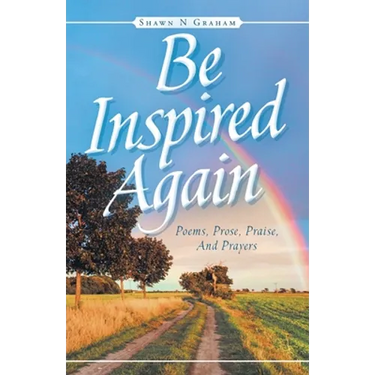 Be Inspired Again: Poems, Prose, Praise, And Prayers
