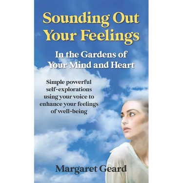 Sounding Out Your Feelings: Simple Powerful Self-Explorations Using Your Voice to Enhance Your Feelings of Well-Being