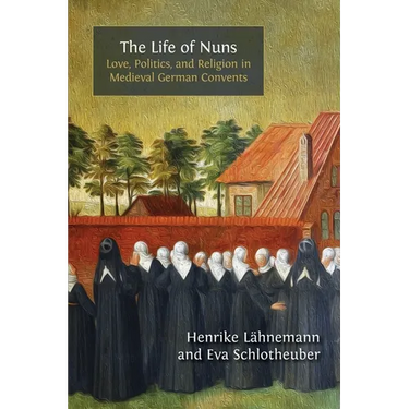 The Life of Nuns: Love, Politics, and Religion in Medieval German Convents
