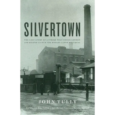 Silvertown: The Lost Story of a Strike That Shook London and Helped Launch the Modern Labor Movement