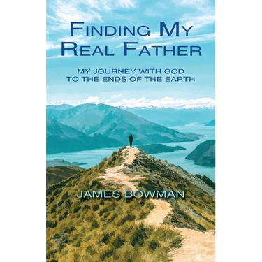Finding My Real Father: My Journey With God to the Ends of the Earth