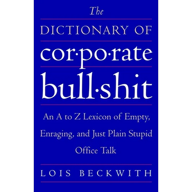 The Dictionary of Corporate Bullshit: An A to Z Lexicon of Empty, Enraging, and Just Plain Stupid Office Talk