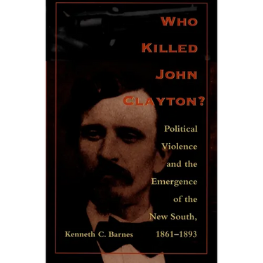 Who Killed John Clayton?: Political Violence and the Emergence of the New South, 1861-1893