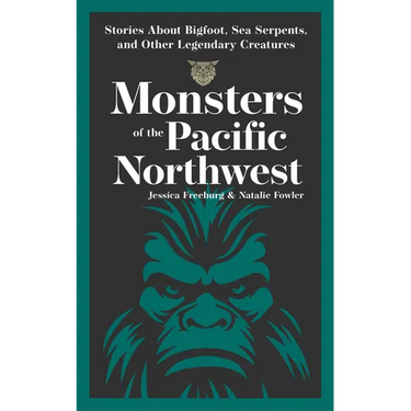 Monsters of the Pacific Northwest: Stories about Bigfoot, Sea Serpents, and Other Legendary Creatures