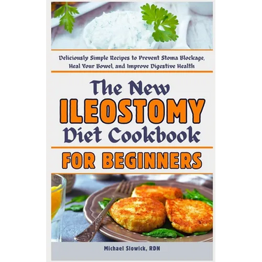 The New Ileostomy Diet Cookbook for Beginners: Deliciously Simple Recipes to Prevent Stoma Blockage, Heal Your Bowel, and Improve Digestive Health
