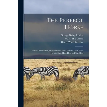 The Perfect Horse: How to Know Him, How to Breed Him, How to Train Him, How to Shoe Him, How to Drive Him