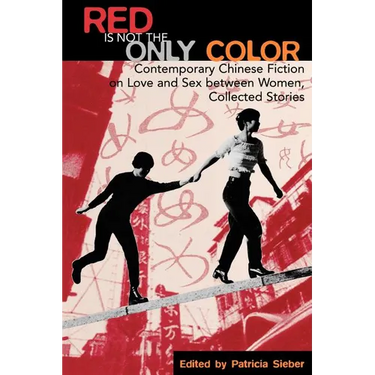 Red Is Not the Only Color: Contemporary Chinese Fiction on Love and Sex between Women, Collected Stories