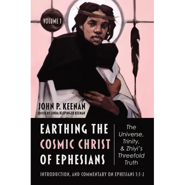 Earthing the Cosmic Christ of Ephesians--The Universe, Trinity, and Zhiyi's Threefold Truth, Volume 1: The Universe, Trinity, and Zhiyi's Threefold Tr