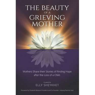 The Beauty of a Grieving Mother: Mothers Share their Stories of Finding Hope after the loss of a Child