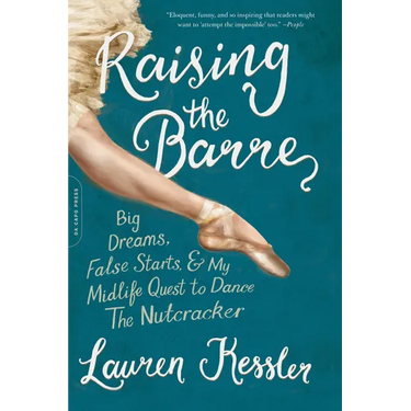 Raising the Barre: Big Dreams, False Starts, and My Midlife Quest to Dance the Nutcracker