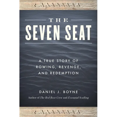 The Seven Seat: A True Story of Rowing, Revenge, and Redemption