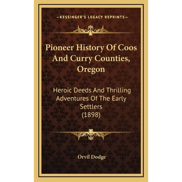 Pioneer History Of Coos And Curry Counties, Oregon: Heroic Deeds And Thrilling Adventures Of The Early Settlers (1898)