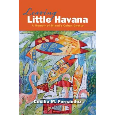 Leaving Little Havana: A Memoir of Miami's Cuban Ghetto
