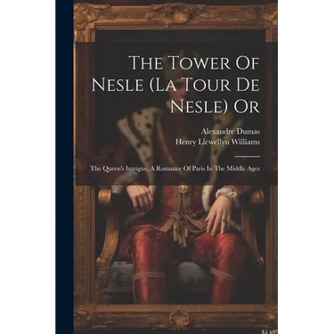 The Tower Of Nesle (la Tour De Nesle) Or: The Queen's Intrigue, A Romance Of Paris In The Middle Ages