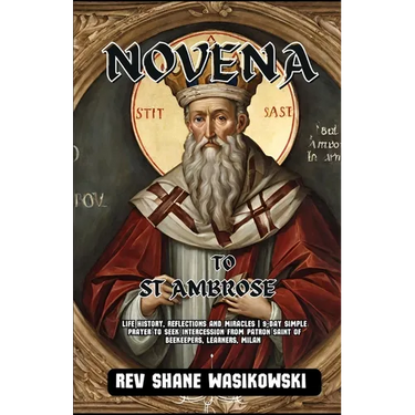 Novena to St. Ambrose: life history, Reflections and Miracles 9-Day Simple Prayer to Seek Intercession from Patron Saint of beekeepers, learners, Mila