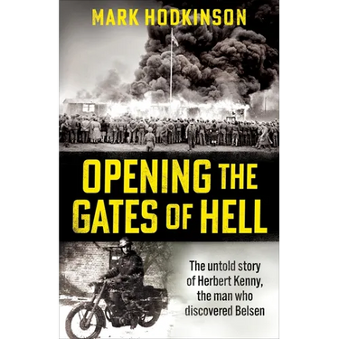 Opening the Gates of Hell: The Untold Story of Herbert Kenny, the Man Who Discovered Bergen-Belsen