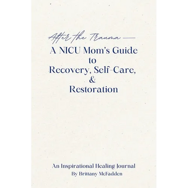 After the Trauma - A NICU Mom's Guide to Recovery, Self-Care, & Restoration: A NICU Mom's Guide