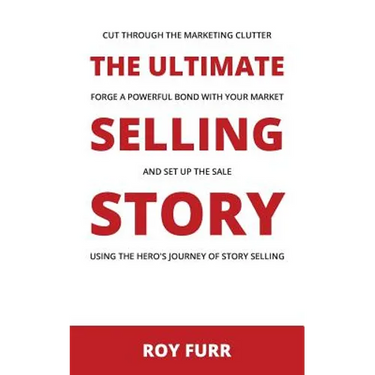 The Ultimate Selling Story: Cut Through the Marketing Clutter, Forge a Powerful Bond with Your Market, and Set Up the Sale Using the Hero's Journe
