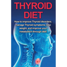 Thyroid Diet: How to Improve Thyroid Disorders, Manage Thyroid Symptoms, Lose Weight, and Improve Your Metabolism through Diet!