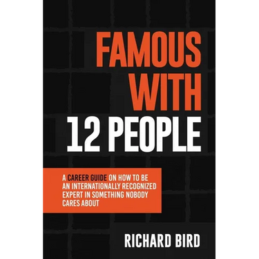 Famous with 12 People: A Career Guide on How to Be an Internationally Recognized Expert in Something Nobody Cares About: A Career Guide On How To Be A