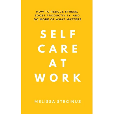 Self Care at Work: How to Reduce Stress, Boost Productivity, and Do More of What Matters