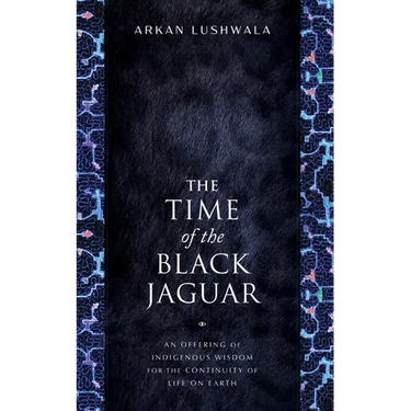 The Time of the Black Jaguar: An Offering of Indigenous Wisdom for the Continuity of Life on Earth