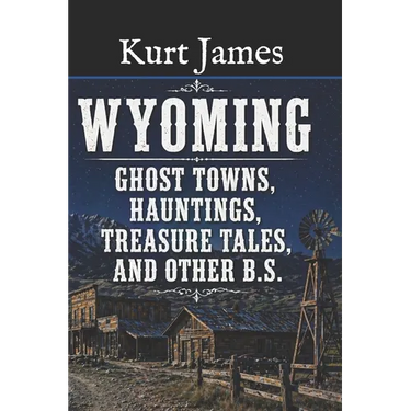 WYOMING GHOST TOWNS, HAUNTINGS, TREASURE TALES, and OTHER BS