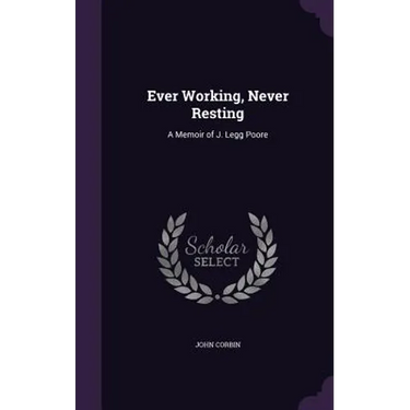 Ever Working, Never Resting: A Memoir of J. Legg Poore