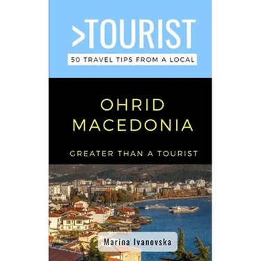 Greater Than a Tourist-Ohrid Macedonia: 50 Travel Tips from a Local