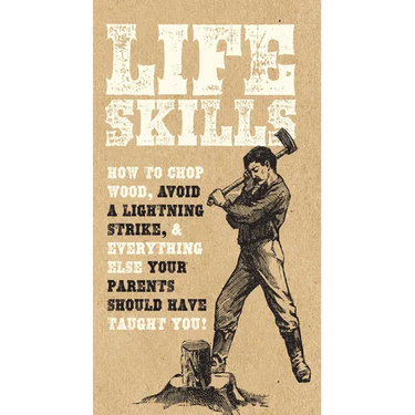 Life Skills: How to Chop Wood, Avoid a Lightning Strike, and Everything Else Your Parents Should Have Taught You!