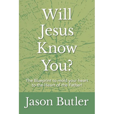 Will Jesus Know You?: The Blueprint to mold your heart to the Heart of the Father!