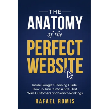 The Anatomy Of The Perfect Website: Inside Google's Training Guide: How To Turn It Into A Site That Wins Customers and Search Rankings