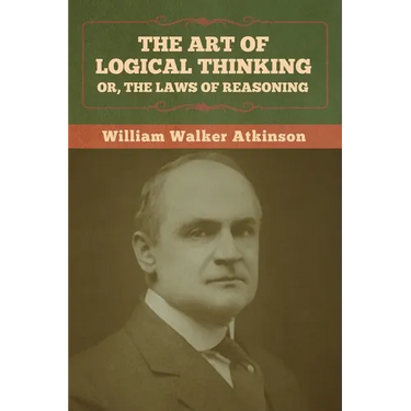 The Art of Logical Thinking; Or, The Laws of Reasoning