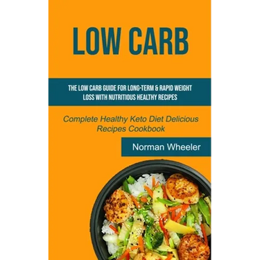 Low Carb: The Low Carb Guide for Long-Term & Rapid Weight Loss with Nutritious Healthy Recipes (Complete Healthy Keto Diet Delicious Recipes Cookbook)