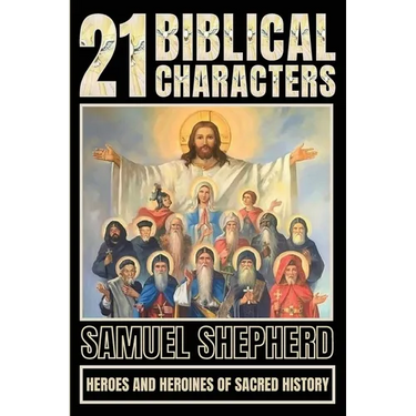 21 Biblical Characters: Heroes And Heroines Of Sacred History