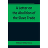 A Letter on the Abolition of the Slave Trade; Addressed to the freeholders and other inhabitants of Yorkshire