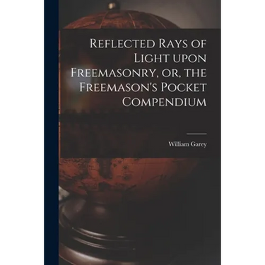 Reflected Rays of Light Upon Freemasonry, or, the Freemason's Pocket Compendium