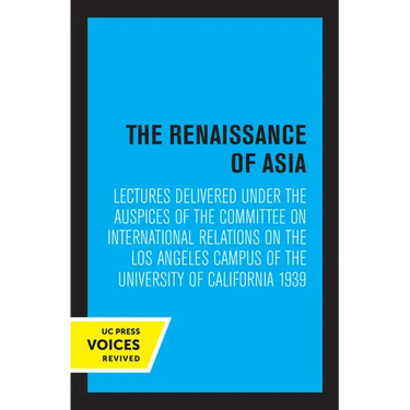 The Renaissance of Asia: Lectures Delivered Under the Auspices of the Committee on International Relations on the Los Angeles Campus of the University