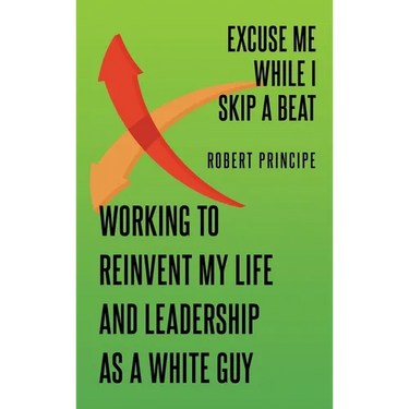 Excuse Me While I Skip a Beat: Working to Reinvent My Life and Leadership as a White Guy
